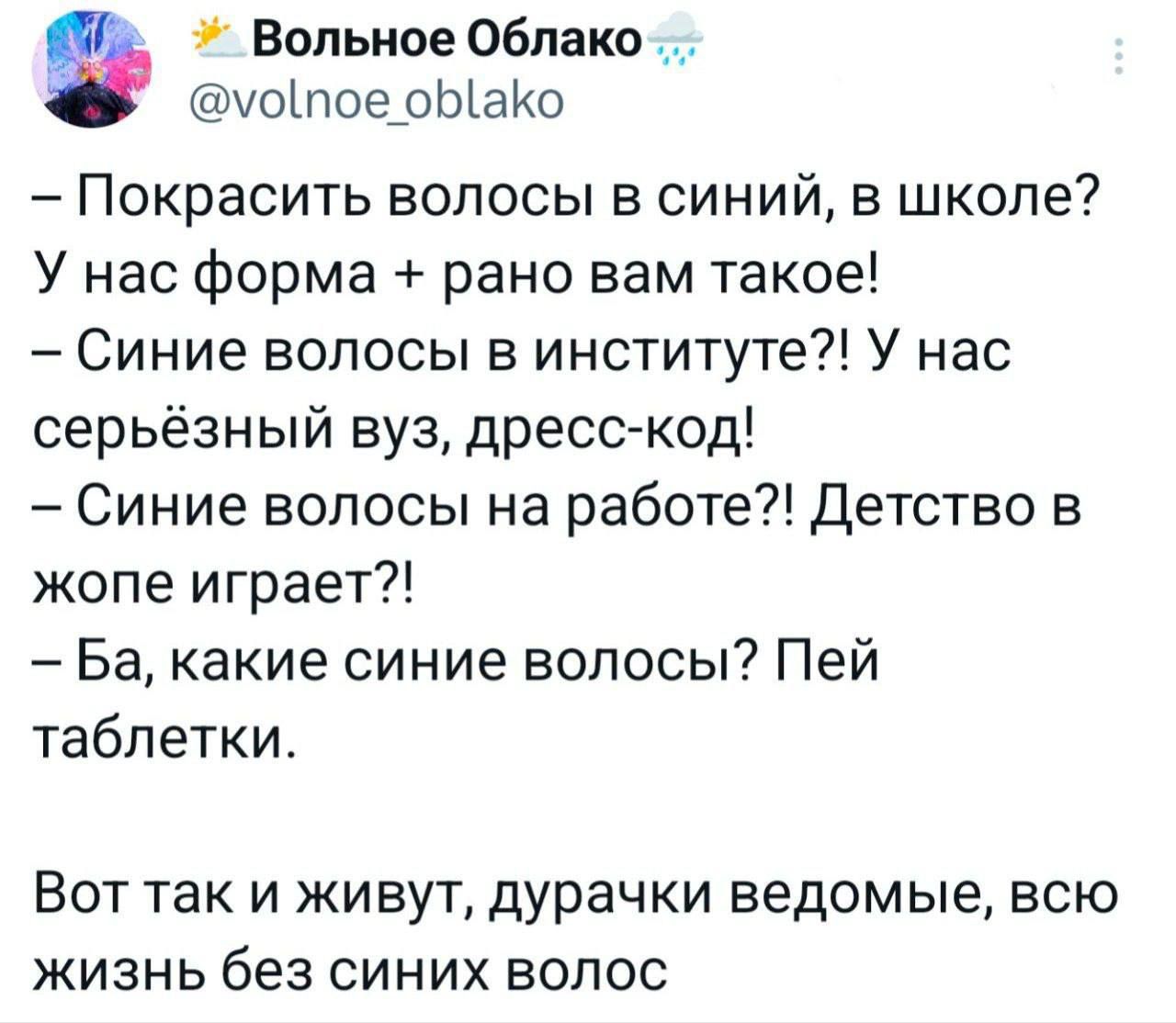 – Покрасить волосы в синий, в школе? У нас форма + рано вам такое!  
– Синие волосы в институте?! У нас серьёзный вуз, дресс-код!  
– Синие волосы на работе?! Детство в жопе играет?!  
– Ба, какие синие волосы? Пей таблетки.  
Вот так и живут, дурачки ведомые, всю жизнь без синих волос.