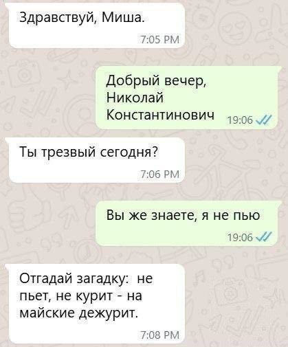 Здравствуйте, Миша.
Ты трезвый сегодня?
Вы же знаете, я не пью
Отгадай загадку: не пьет, не курит - на майские дежурит.
