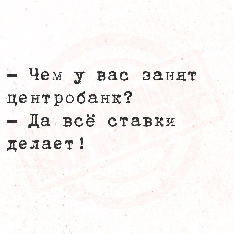 - Чем у вас занят центробанк?
- Да всё ставки делает!