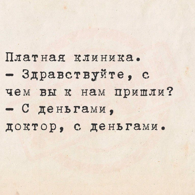 Платная клиника.
- Здравствуйте, с чем вы к нам пришли?
- С деньгами, доктор, с деньгами.