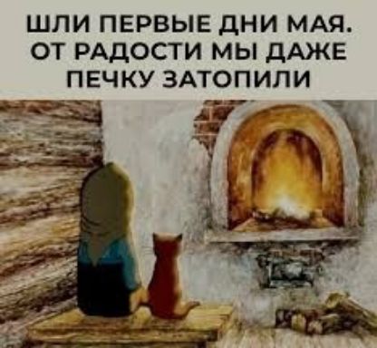 ШЛИ ПЕРВЫЕ ДНИ МАЯ. ОТ РАДОСТИ МЫ ДАЖЕ ПЕЧКУ ЗАТОПИЛИ