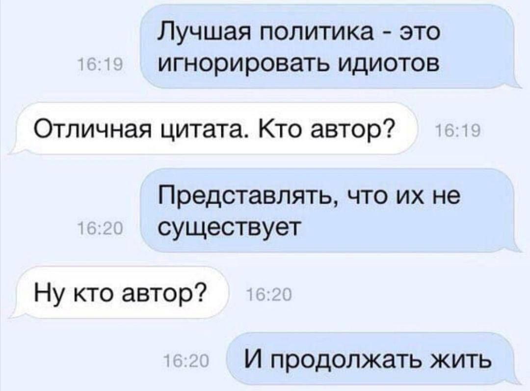 Лучшая политика - это игнорировать идиотов
Отличная цитата. Кто автор?
Представлять, что их не существует
Ну кто автор?
И продолжать жить