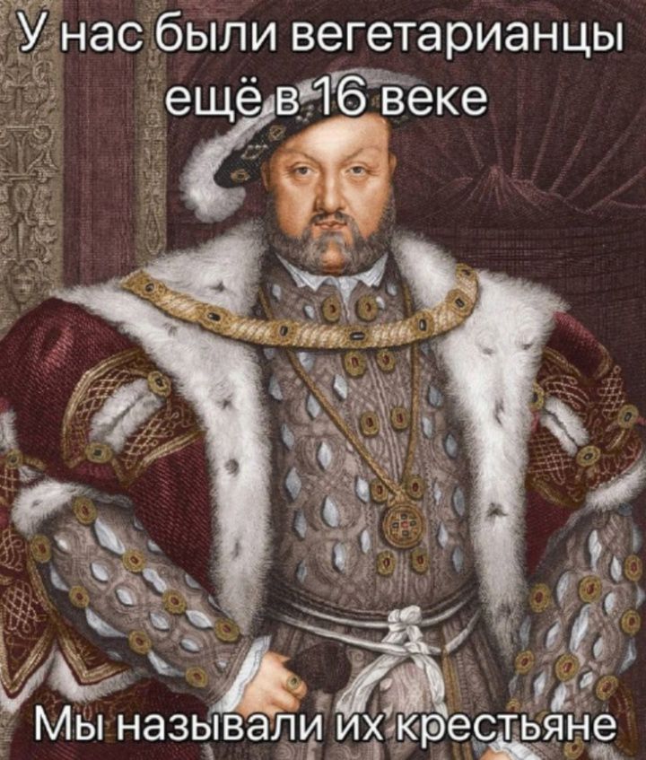 У нас были вегетарианцы ещё в 16 веке
Мы называли их крестьяне