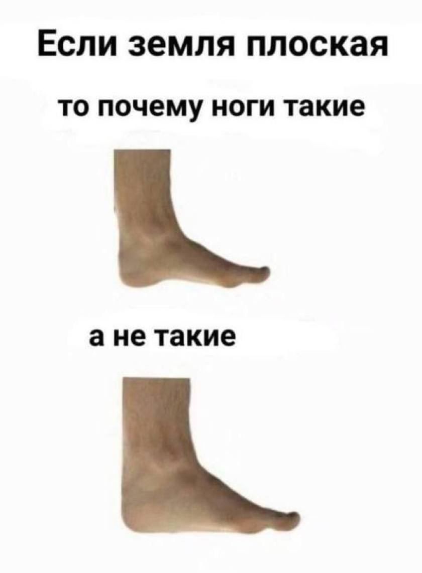 Если земля плоская
то почему ноги такие
a не такие