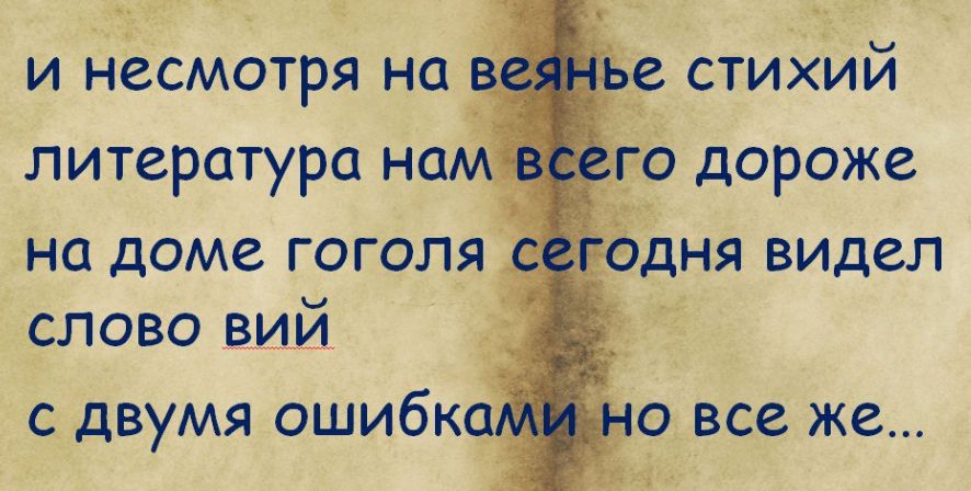 и несмотря на вейнье стихий литература нам всего дороже на доме гоголя сегодня видел слово вий с двумя ошибками но все же...