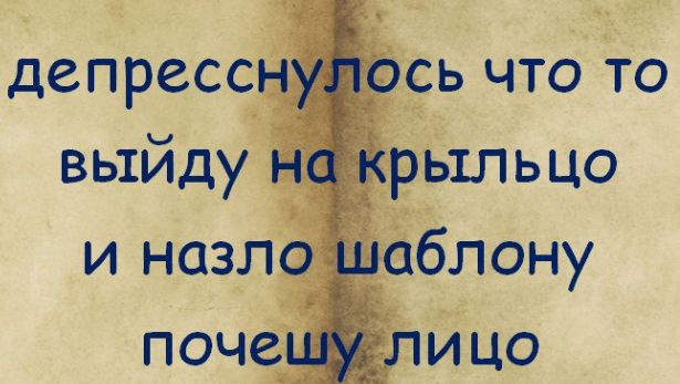 депресснулось что то выйду на крыльцо и назло шаблону почесу лицо