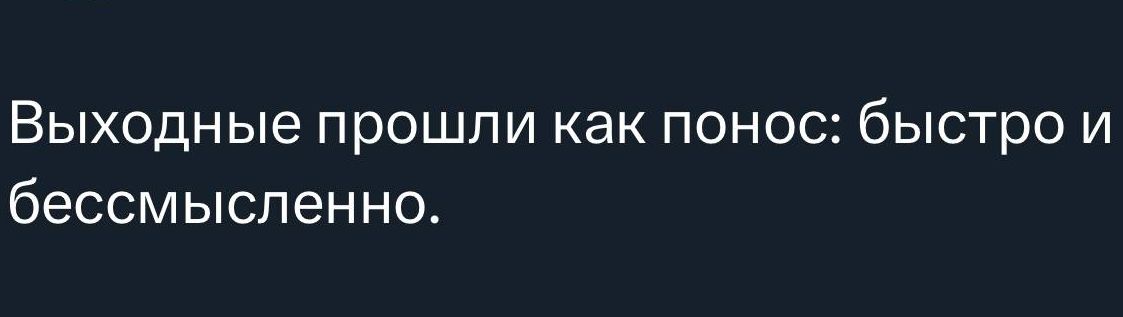 Выходные прошли как понос: быстро и бессмысленно.