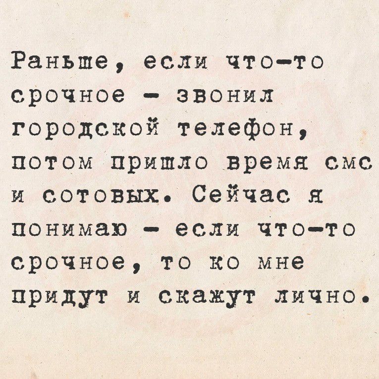 Раньше, если что-то срочное - звонил городской телефон, потом пришло время смс и сотовых. Сейчас я понимаю - если что-то срочное, то ко мне придут и скажут лично.