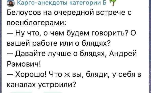 Белоусов на очередной встрече с воен блогерами:
— Ну что, о чем будем говорить? О вашей работе или о блядях?
— Давайте лучше о блядях, Андрей Рэмович!
— Хорошо! Что ж вы, блядi, у себя в каналах устроили?