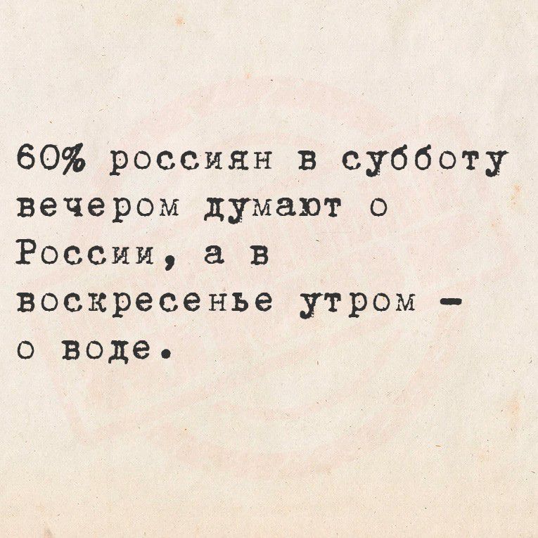 60% россиян в субботу вечером думают о России, а в воскресенье утром – о воде.