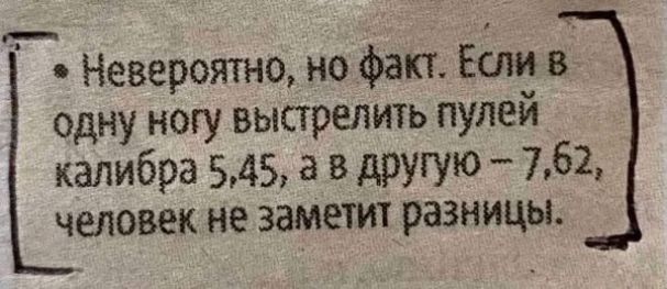 Невероятно, но факт. Если в одну ногу выстрелить пулей калибра 5,45, а в другую – 7,62, человек не заметит разницы.
