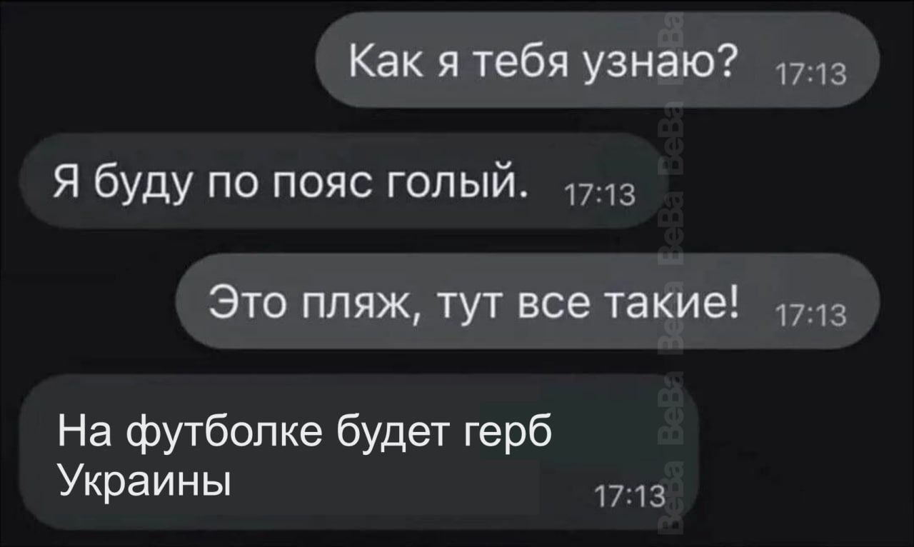 Как я тебя узнаю?
Я буду по пояс голый.
Это пляж, тут все такие!
На футболке будет герб Украины
