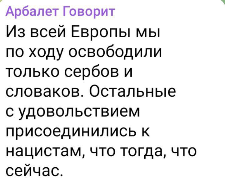 Из всей Европы мы по ходу освободили только сербов и словаков. Остальные с удовольствием присоединились к нацистам, что тогда, что сейчас.