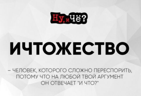 ИЧТОЖЕСТВО
– человек, которого сложно переубедить, потому что на любой твой аргумент он отвечает 
