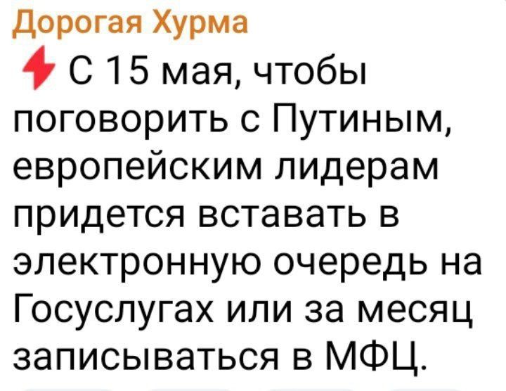 Дорогая Хурма

⚡ С 15 мая, чтобы поговорить с Путиным, европейским лидерам придется вставать в электронную очередь на Госуслугах или за месяц записываться в МФЦ.