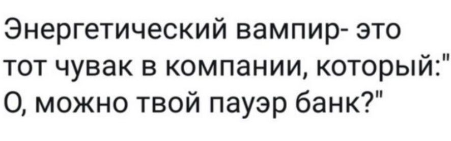 Энергетический вампир- это тот чувак в компании, который: