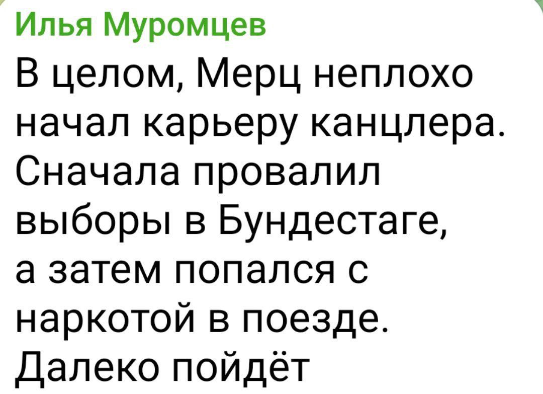 В целом, Мерц неплохо начал карьеру канцлера. Сначала провалил выборы в Бундестаге, а затем попался с наркотой в поезде. Далеко пойдёт.
