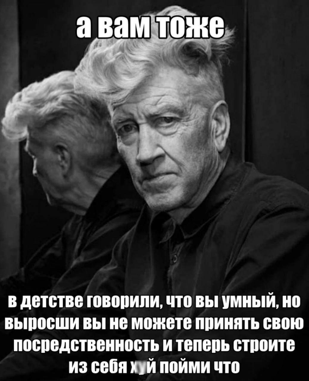 а вам тоже

в детстве говорили, что вы умный, но выросши вы не можете принять свою посредственность и теперь строите из себя хуй пойми что