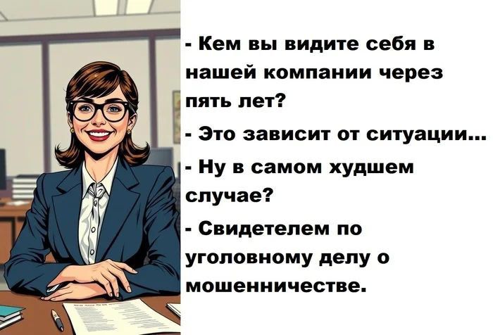 - Кем вы видите себя в нашей компании через пять лет?
- Это зависит от ситуации...
- Ну в самом худшем случае?
- Свидетелем по уголовному делу о мошенничестве.