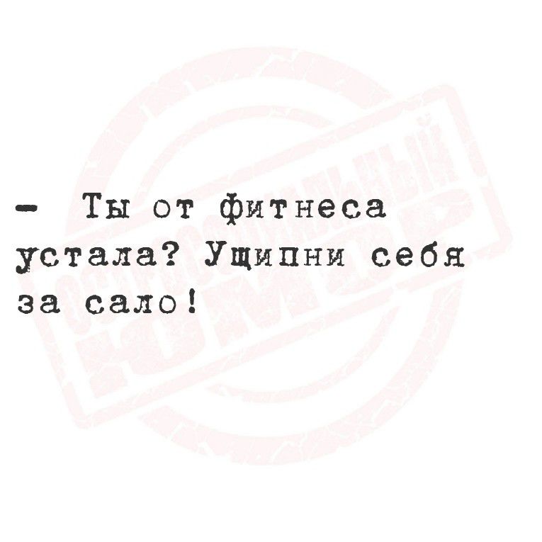 - Ты от фитнеса устала? Ущипни себя за сало!