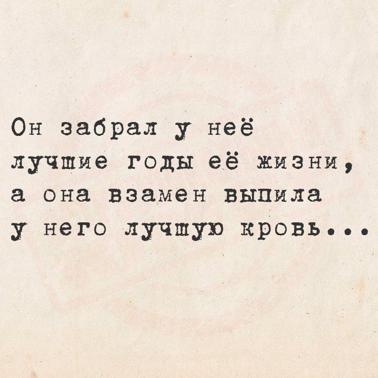Он забрал у неё лучшие годы её жизни, а она взамен выпила у него лучшую кровь...