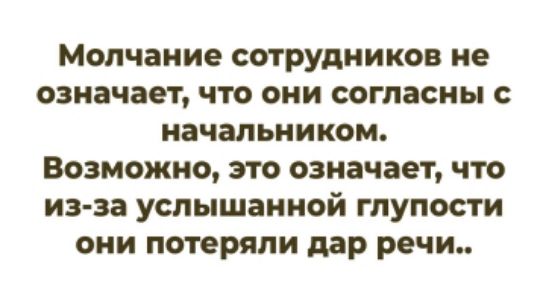 Молчание сотрудников не означает, что они согласны с начальником. Возможно, это означает, что из-за услышанной глупости они потеряли дар речи..