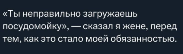 «Ты неправильно загружаешь посудомойку», — сказал я жене, перед тем, как это стало моей обязанностью.