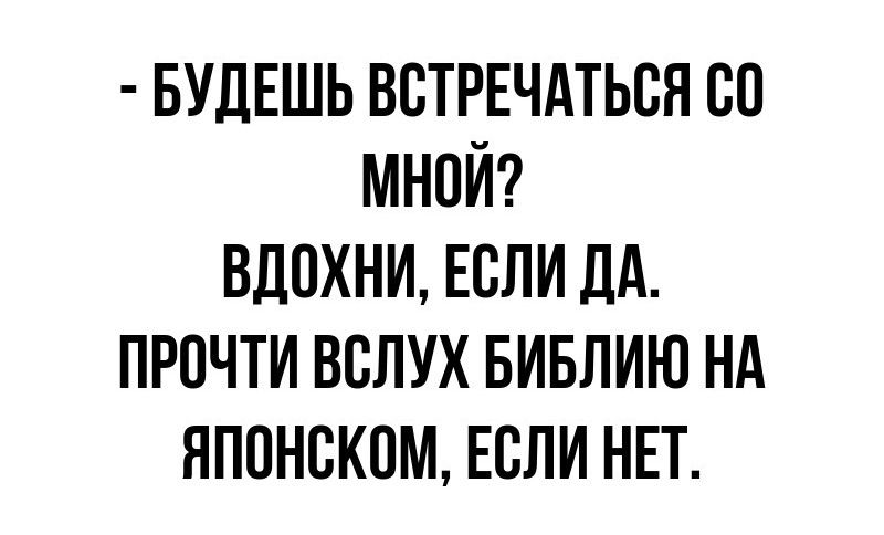 - БУДЕШЬ ВСТРЕТИТЬСЯ СО МНОЙ?
ВДОХНИ, ЕСЛИ ДА.
ПРОЧТИ ВСЛУХ БИБЛИЮ НА ЯПОНСКОМ, ЕСЛИ НЕТ.