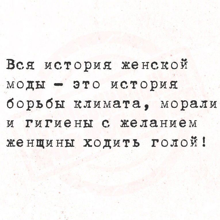Вся история женской моды - это история борьбы климата, морали и гигиены с желанием женщины ходить голой!