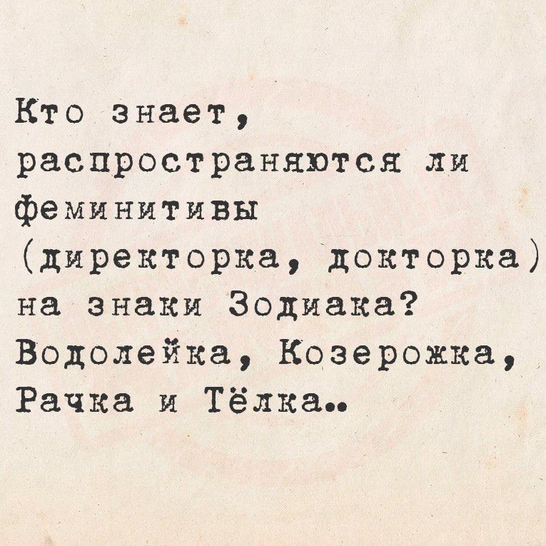 Кто знает, распространяются ли феминитивы (директорка, докторака) на знаки Зодиака? Водлейка, Козерожка, Рачка и Тёлка..