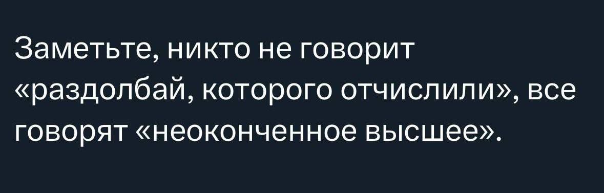 Заметьте, никто не говорит «раздолбай, которого отчислили», все говорят «неоконченное высшее».