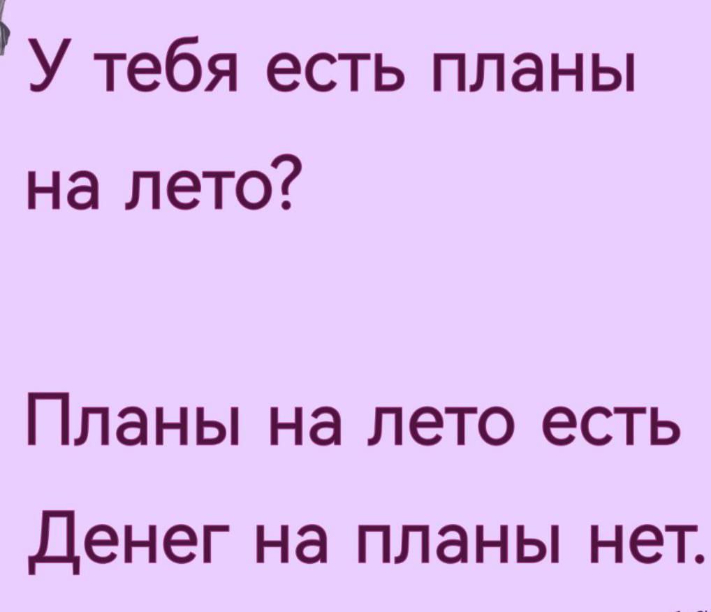 У тебя есть планы на лето?
Планы на лето есть
Денег на планы нет.