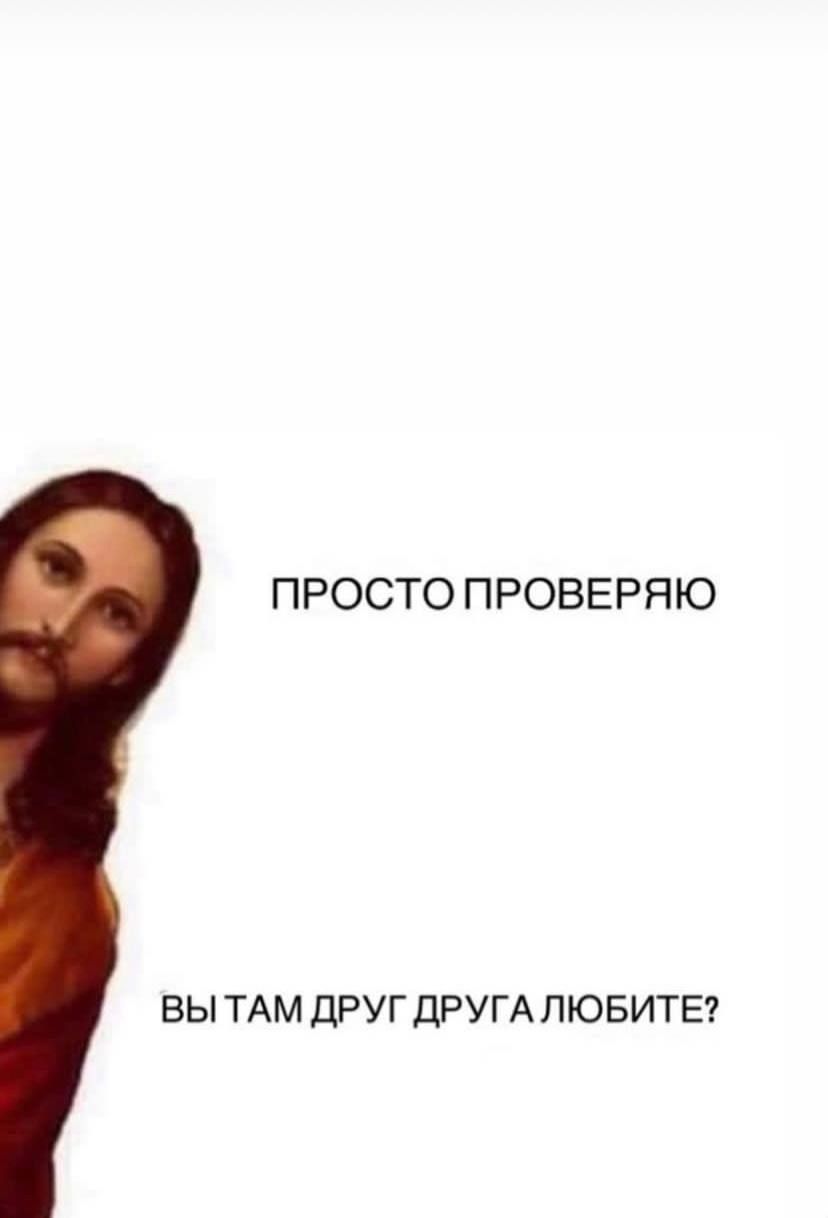 ПРОСТО ПРОВЕРЯЮ
ВЫ ТАМ ДРУГ ДРУГА ЛЮБИТЕ?