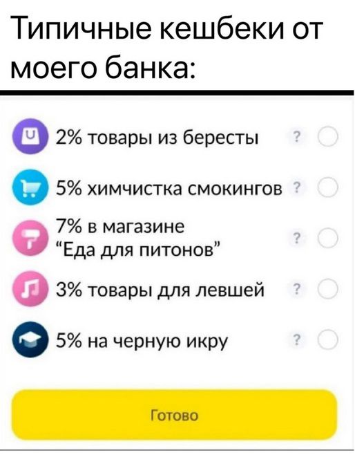 Типичные кешбеки от моего банка:

2% товары из бересты
5% химчистка смокингов
7% в магазине “Еда для питонов”
3% товары для левых
5% на черную икру

Готово