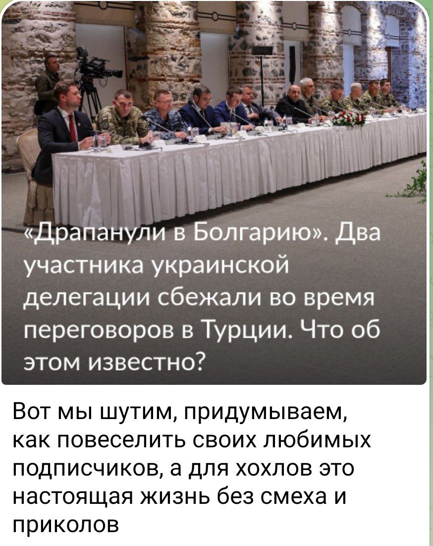 «Драпанули в Болгарию». Два участника украинской делегации сбежали во время переговоров в Турции. Что об этом известно? Вот мы шутим, придумываем, как повеселить своих любимых подписчиков, а для хохлов это настоящая жизнь без смеха и приколов.
