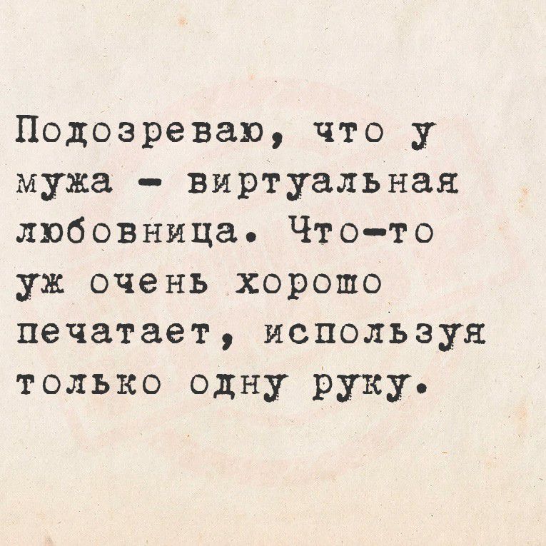 Подозреваю, что у мужа - виртуальная любовница. Что-то уж очень хорошо печатает, используя только одну руку.