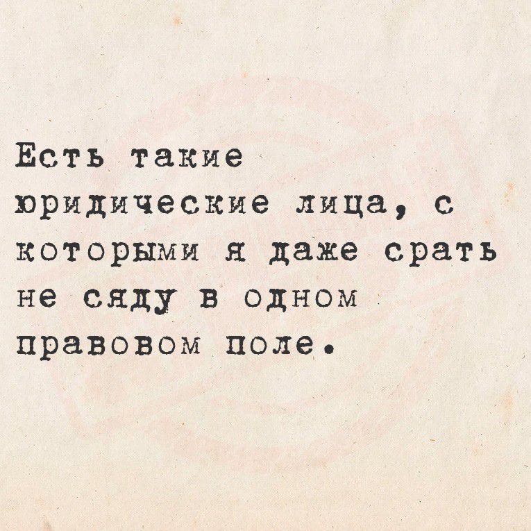 Есть такие юридические лица, с которыми я даже срать не сяду в одном правовом поле.