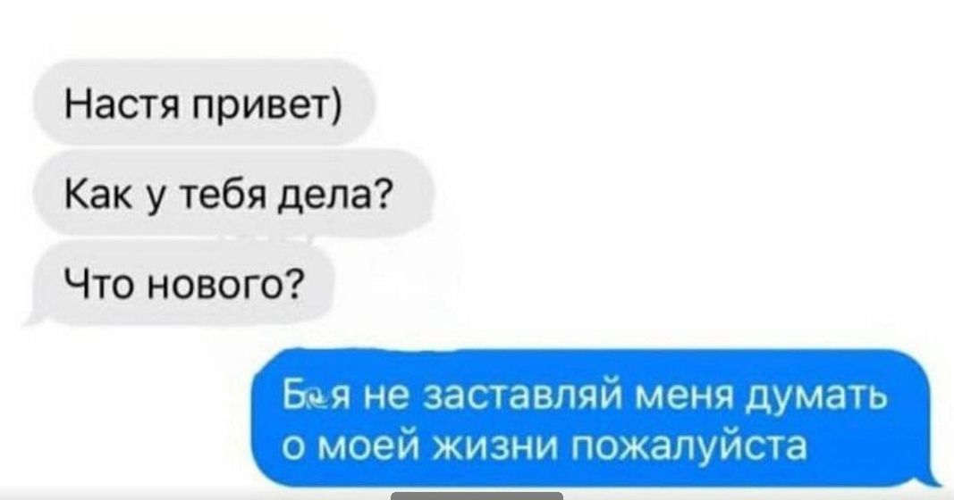 Настя привет) Как у тебя дела? Что нового? Бля не заставляй меня думать о моей жизни пожалуйста