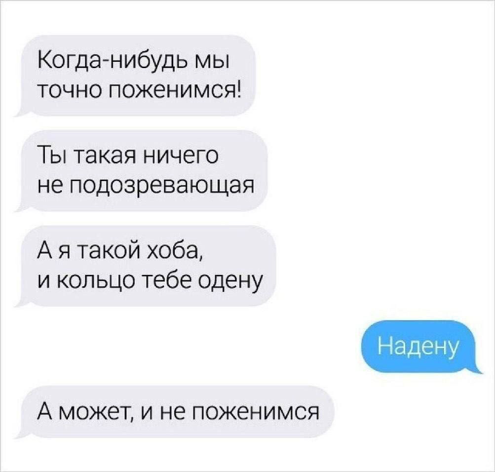 Когда-нибудь мы точно поженимcя! Ты такая ничего не подозревающая А я такой хоба, и кольцо тебе одену Надену А может, и не поженимcя