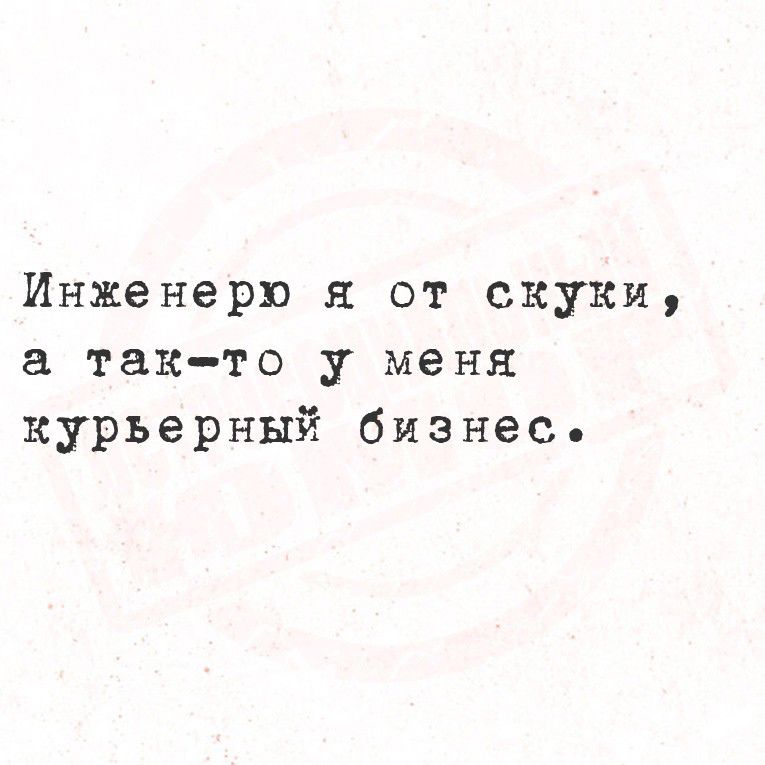 Инженеру я от скуки, а так-то у меня курьерный бизнес.