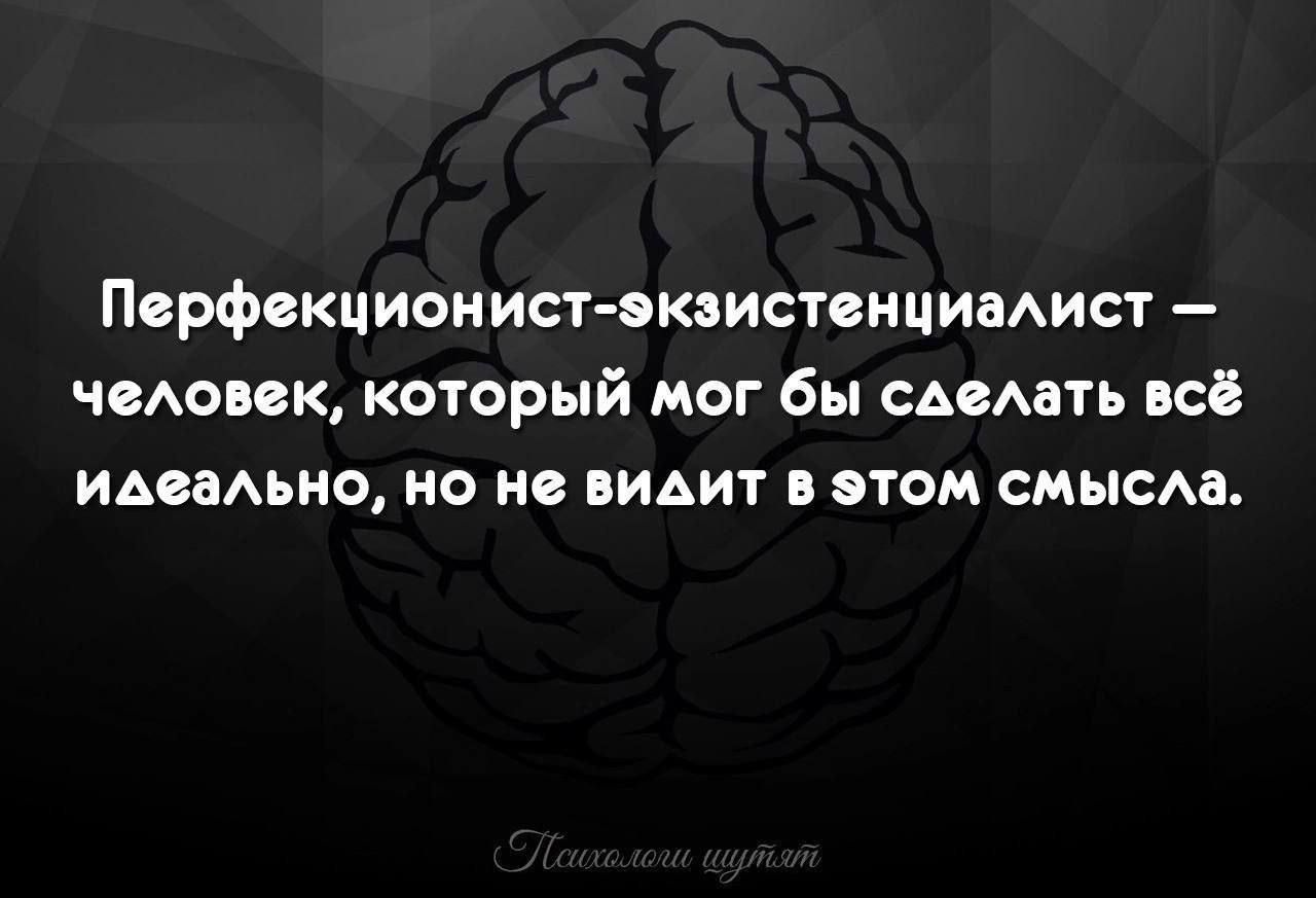 Перфекционист-экзистенциалист — человек, который мог бы сделать всё идеально, но не видит в этом смысла.