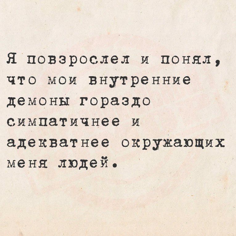 Я повзрослел и понял, что мои внутренние демоны гораздо симпатичнее и адекватнее окружающих меня людей.