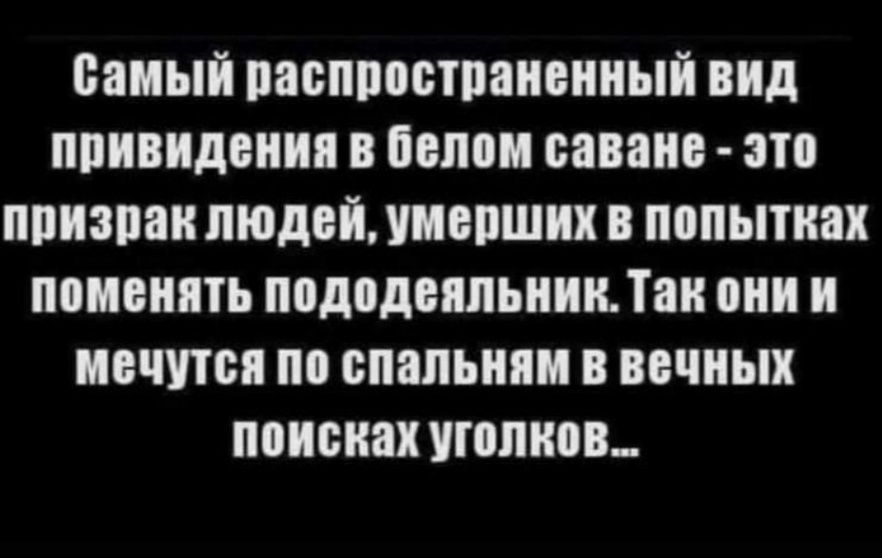 Самый распространённый вид привидения в белом саване - это призрак людей, умерших в попытках поменять пододеяльник. Так они и мечутся по спальням в вечных поисках уголков...