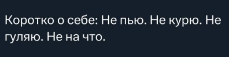Коротко о себе: Не пью. Не курю. Не гуляю. Не на что.