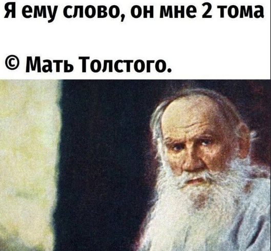Я ему слово, он мне 2 тома
© Мать Толстого.