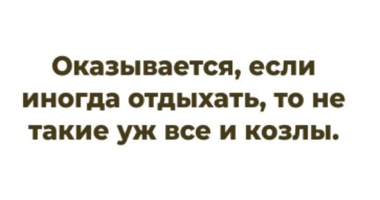 Оказывается, если иногда отдыхать, то не такие уж все и козлы.