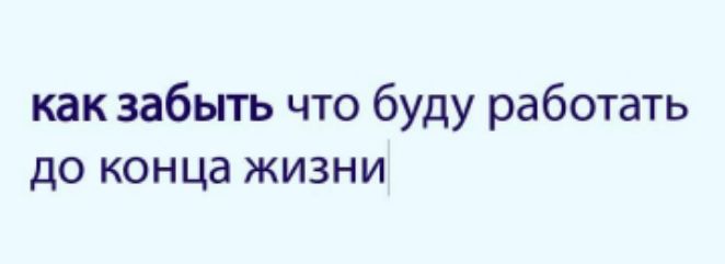 как забыть что буду работать до конца жизни