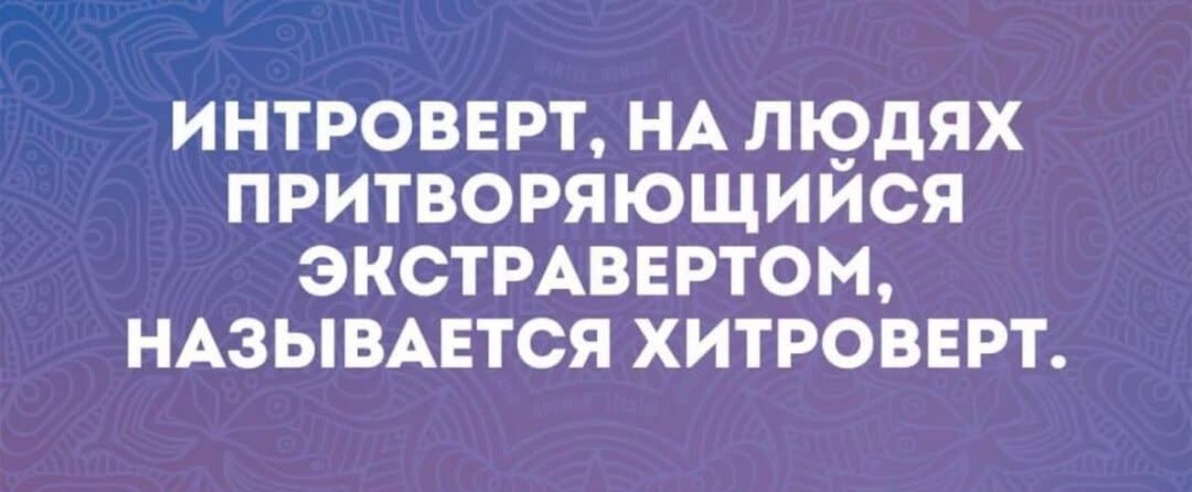 ИНТРОВЕРТ, НА ЛЮДЯХ ПРИТВОРАЮЩИЙСЯ ЭКСТРАВЕРТОМ, НАЗЫВАЕТСЯ ХИТРОВЕРТ.