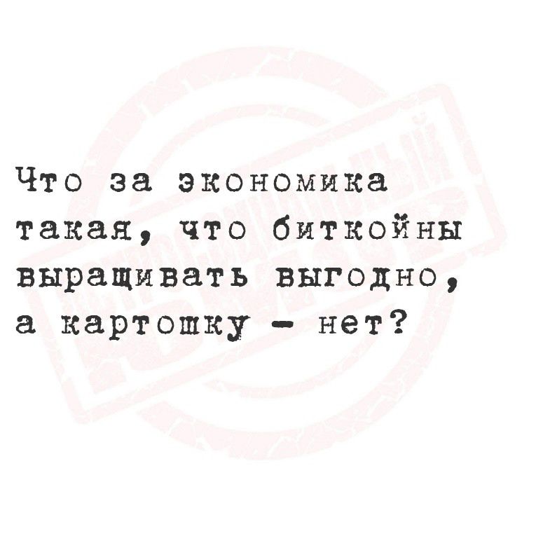 Что за экономика такая, что биткойны выращивать выгодно, а картошку - нет?