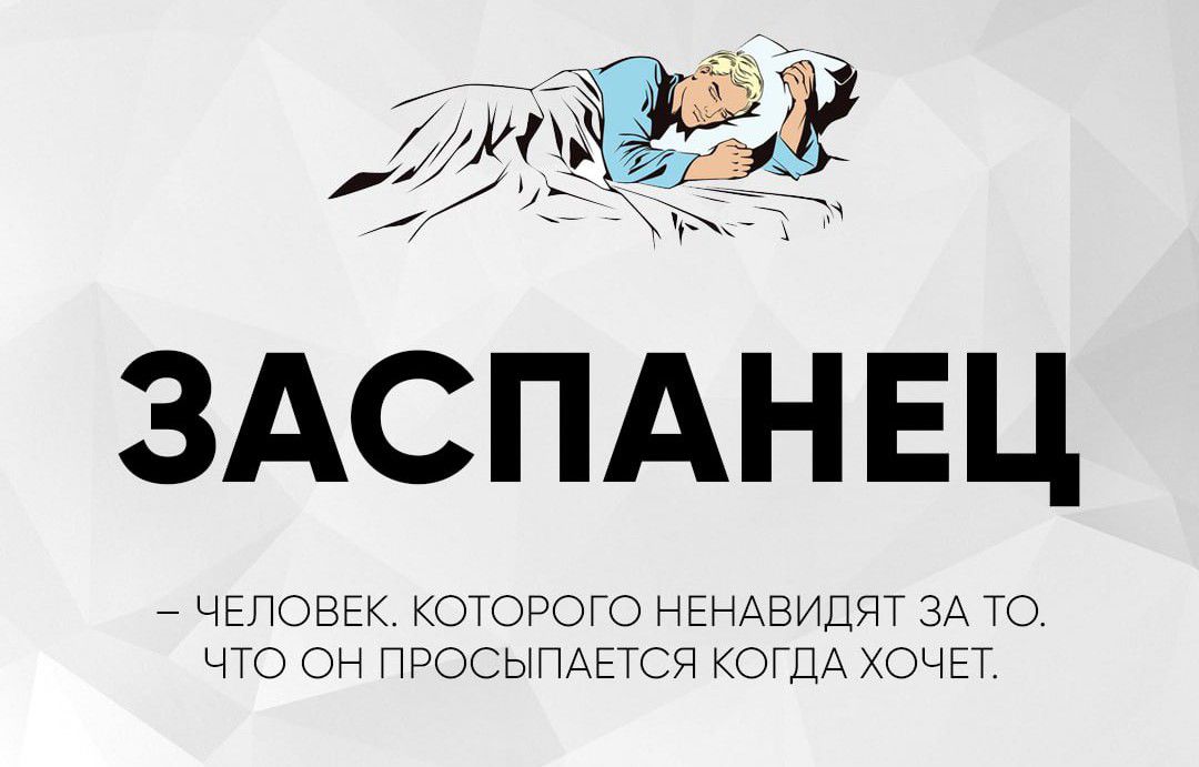 ЗАСПАНЕЦ
– человек, которого ненавидят за то, что он просыпается когда хочет.